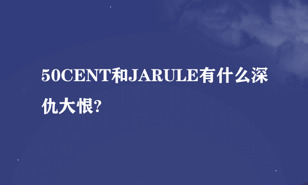 50CENT和JARULE有什么深仇大恨?