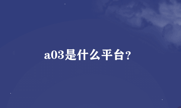 a03是什么平台？