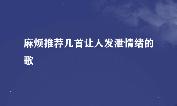 麻烦推荐几首让人发泄情绪的歌