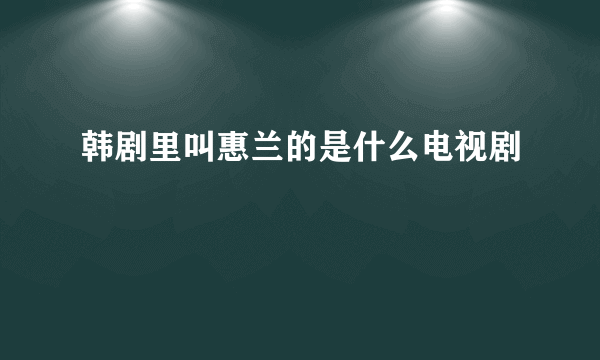 韩剧里叫惠兰的是什么电视剧