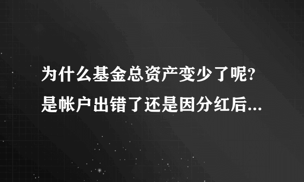 为什么基金总资产变少了呢?是帐户出错了还是因分红后而下跌少了呢?该什么查?