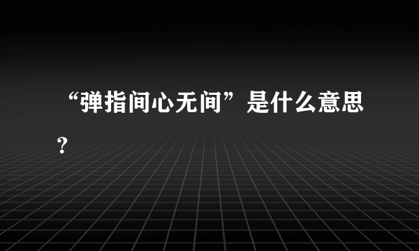 “弹指间心无间”是什么意思？