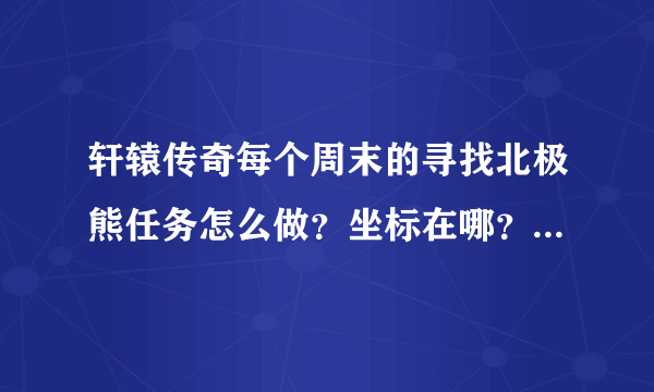 轩辕传奇每个周末的寻找北极熊任务怎么做？坐标在哪？问题的答案是什么？