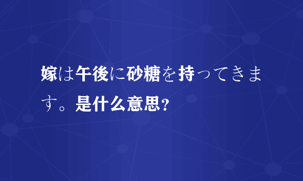 嫁は午後に砂糖を持ってきます。是什么意思？