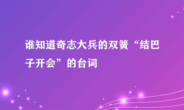 谁知道奇志大兵的双簧“结巴子开会”的台词