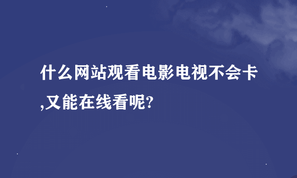 什么网站观看电影电视不会卡,又能在线看呢?