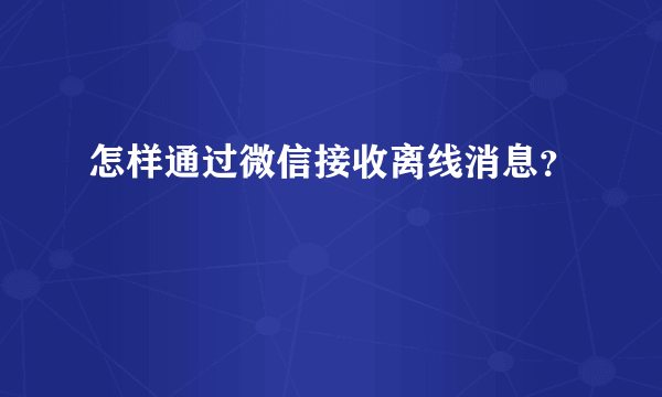 怎样通过微信接收离线消息？