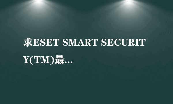 求ESET SMART SECURITY(TM)最新激活码