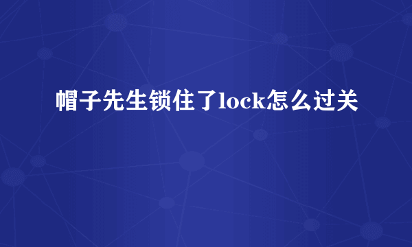 帽子先生锁住了lock怎么过关