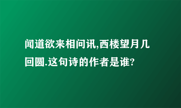 闻道欲来相问讯,西楼望月几回圆.这句诗的作者是谁?