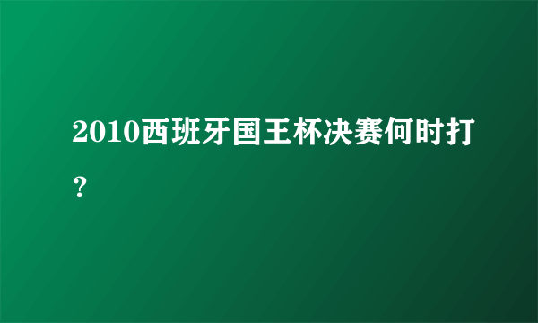 2010西班牙国王杯决赛何时打？