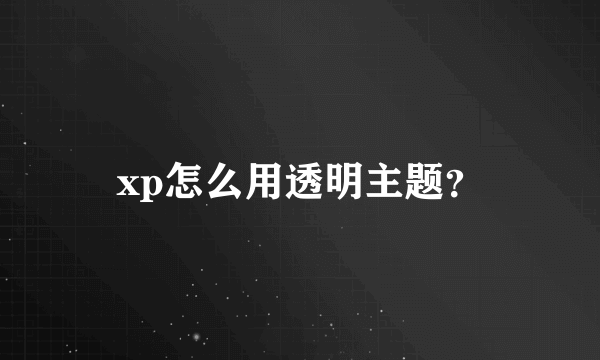 xp怎么用透明主题？