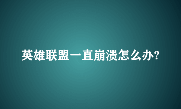 英雄联盟一直崩溃怎么办?