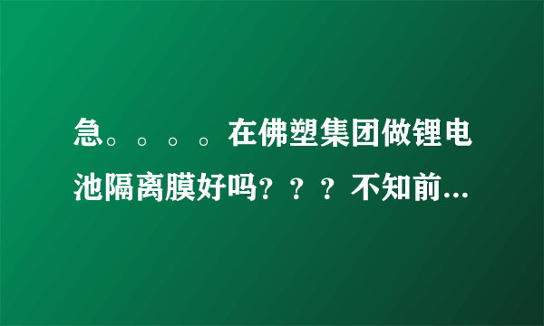 急。。。。在佛塑集团做锂电池隔离膜好吗？？？不知前景怎么样？？？