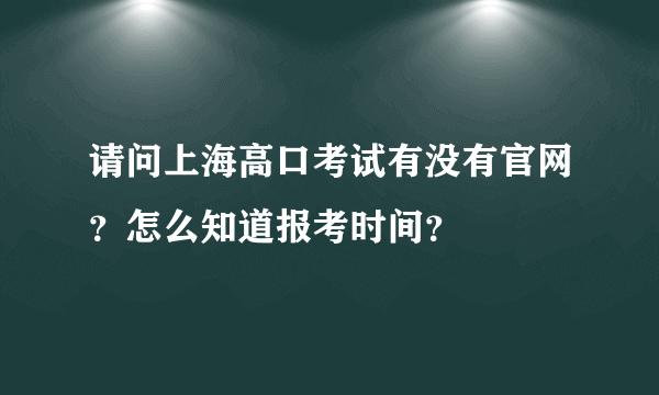 请问上海高口考试有没有官网？怎么知道报考时间？