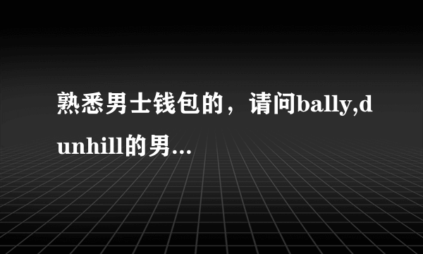 熟悉男士钱包的，请问bally,dunhill的男士钱包大概多少钱？