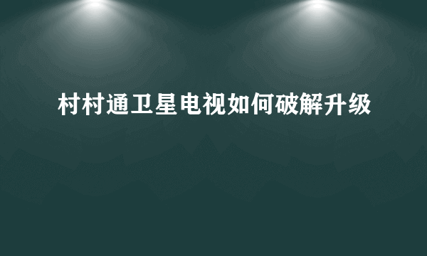 村村通卫星电视如何破解升级