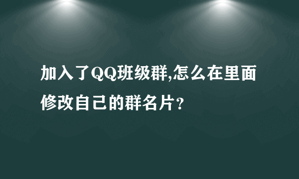 加入了QQ班级群,怎么在里面修改自己的群名片？