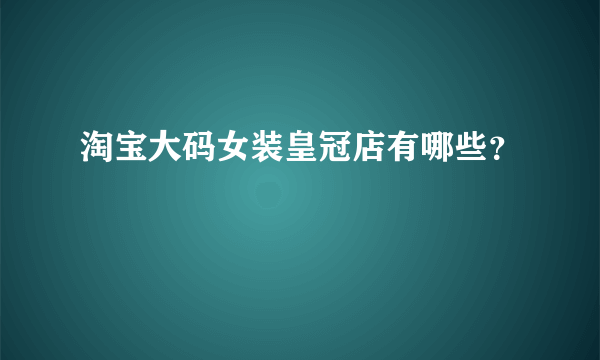 淘宝大码女装皇冠店有哪些？