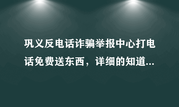 巩义反电话诈骗举报中心打电话免费送东西，详细的知道自己的姓名，住址，以快递方式发送，需要签收