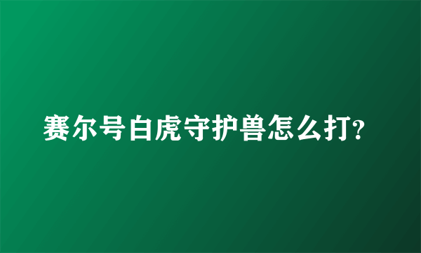 赛尔号白虎守护兽怎么打？