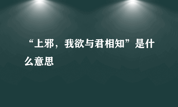 “上邪，我欲与君相知”是什么意思