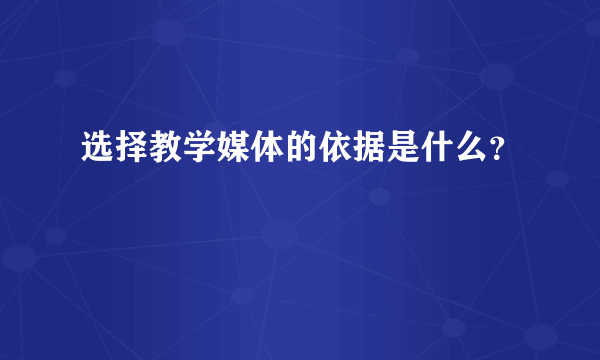 选择教学媒体的依据是什么？