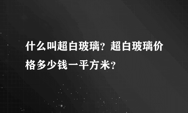 什么叫超白玻璃？超白玻璃价格多少钱一平方米？