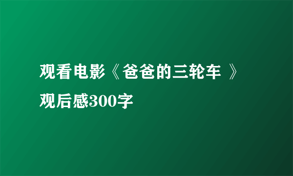 观看电影《爸爸的三轮车 》观后感300字