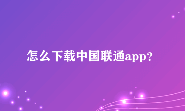 怎么下载中国联通app？