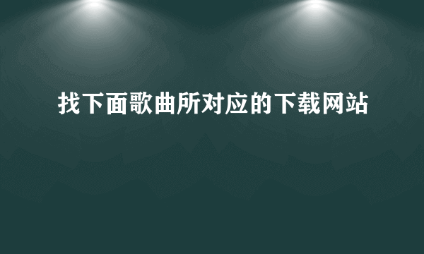 找下面歌曲所对应的下载网站