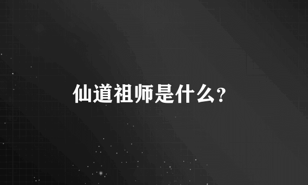 仙道祖师是什么？