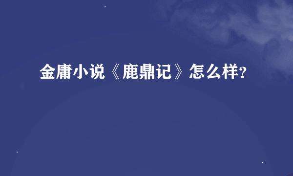 金庸小说《鹿鼎记》怎么样？