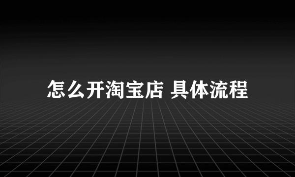 怎么开淘宝店 具体流程