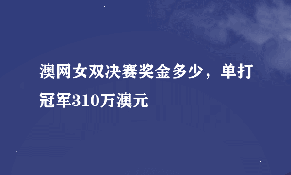 澳网女双决赛奖金多少，单打冠军310万澳元