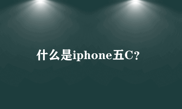 什么是iphone五C？