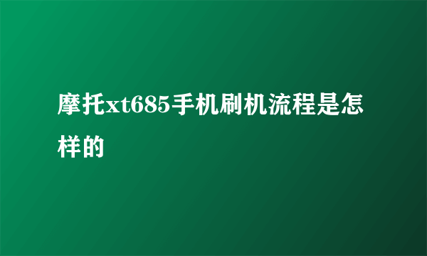 摩托xt685手机刷机流程是怎样的