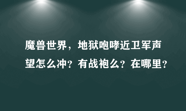 魔兽世界，地狱咆哮近卫军声望怎么冲？有战袍么？在哪里？