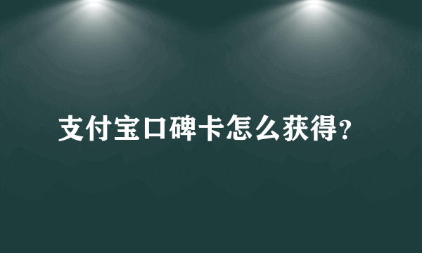 支付宝口碑卡怎么获得？