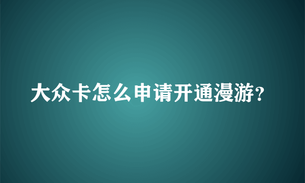 大众卡怎么申请开通漫游？