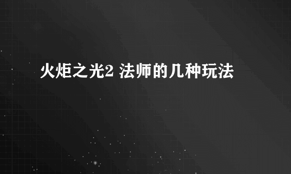 火炬之光2 法师的几种玩法