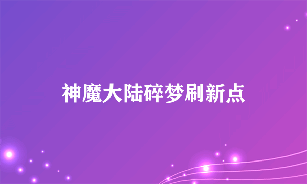 神魔大陆碎梦刷新点