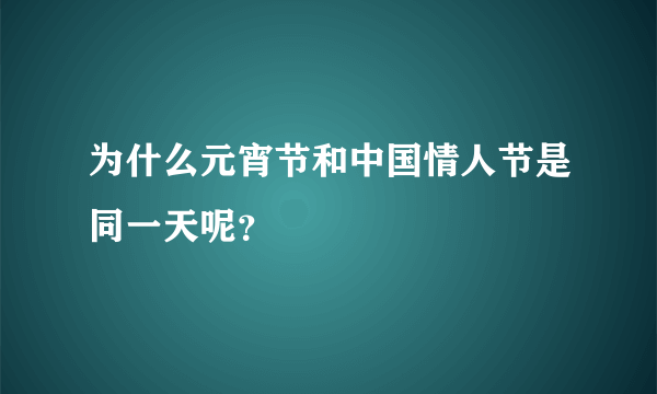 为什么元宵节和中国情人节是同一天呢？