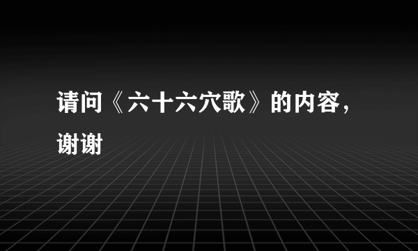 请问《六十六穴歌》的内容，谢谢