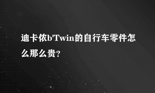 迪卡侬b'Twin的自行车零件怎么那么贵？