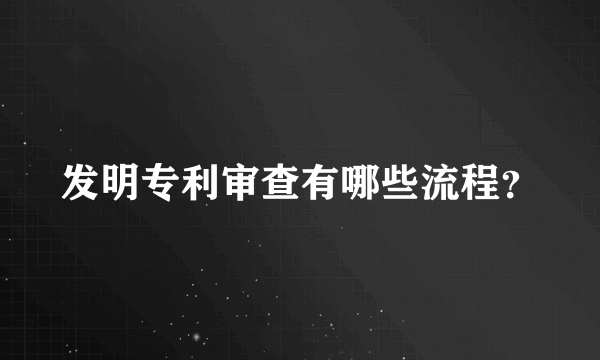 发明专利审查有哪些流程？