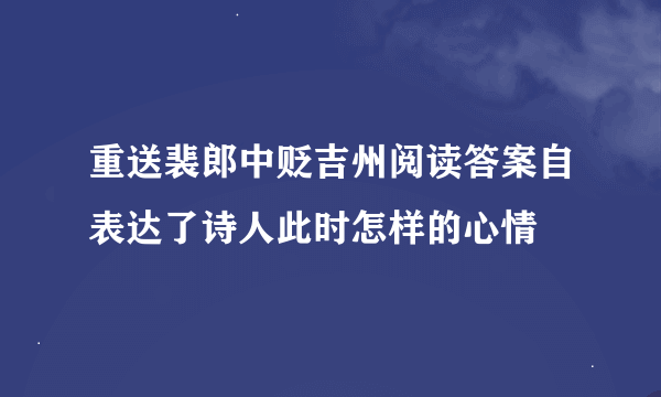 重送裴郎中贬吉州阅读答案自表达了诗人此时怎样的心情