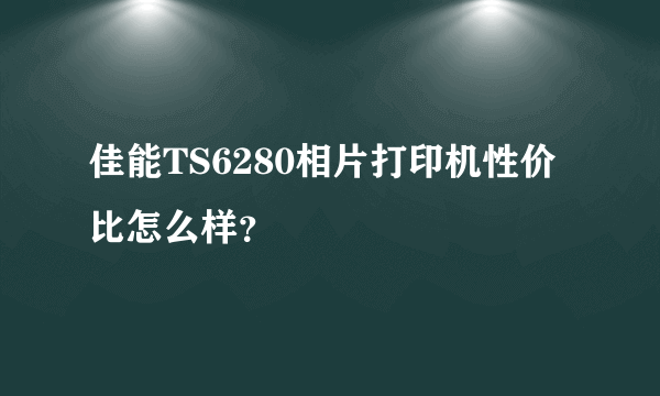 佳能TS6280相片打印机性价比怎么样？