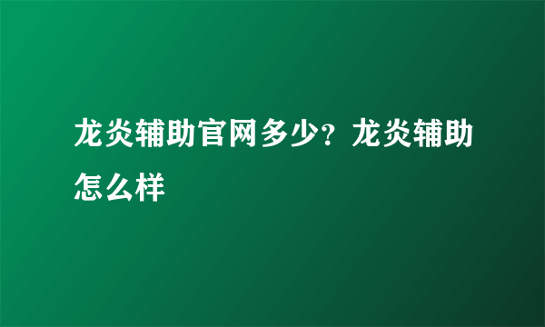 龙炎辅助官网多少？龙炎辅助怎么样