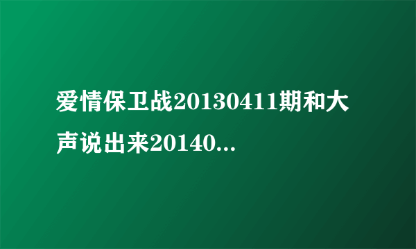 爱情保卫战20130411期和大声说出来20140429女人是同一个